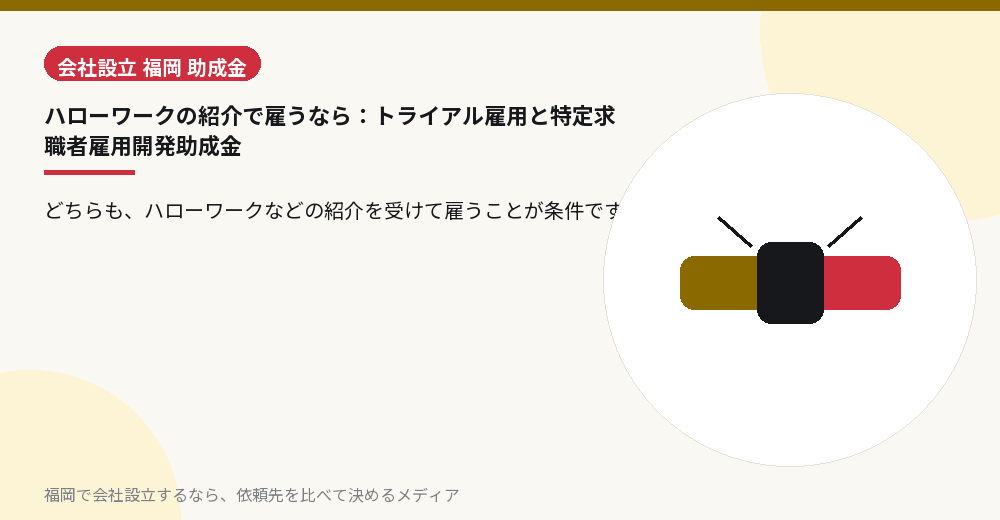 ハローワークの紹介で雇うなら：トライアル雇用と特定求職者雇用開発助成金／福岡の会社設立の代行を比べる