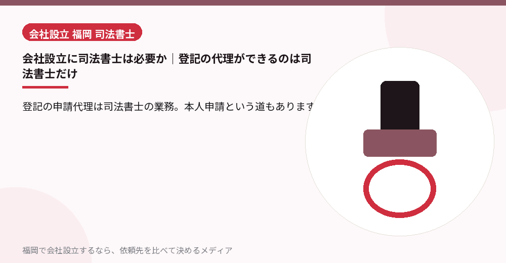 会社設立に司法書士は必要か｜登記の代理ができるのは司法書士だけ／福岡の会社設立の代行を比べる