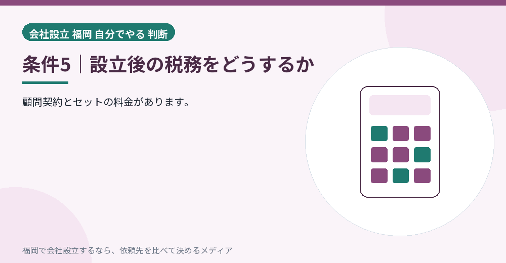 条件5｜設立後の税務をどうするか／福岡の会社設立の代行を比べる