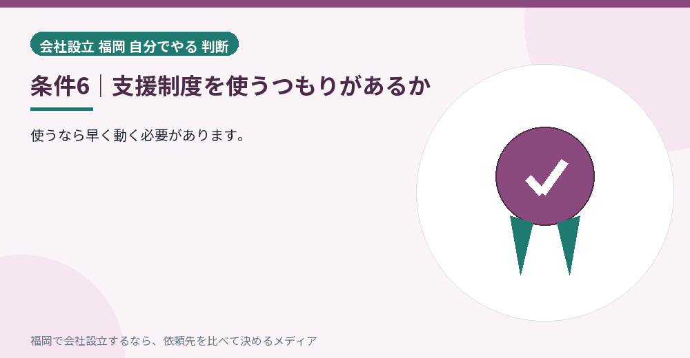 条件6｜支援制度を使うつもりがあるか／福岡の会社設立の代行を比べる